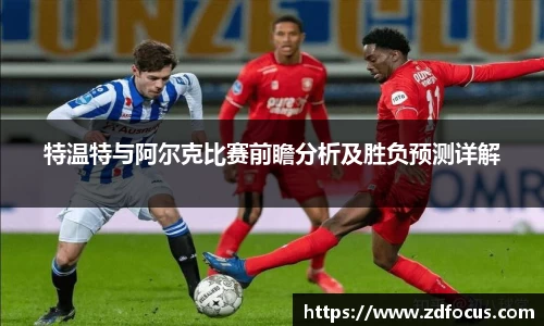 特温特与阿尔克比赛前瞻分析及胜负预测详解